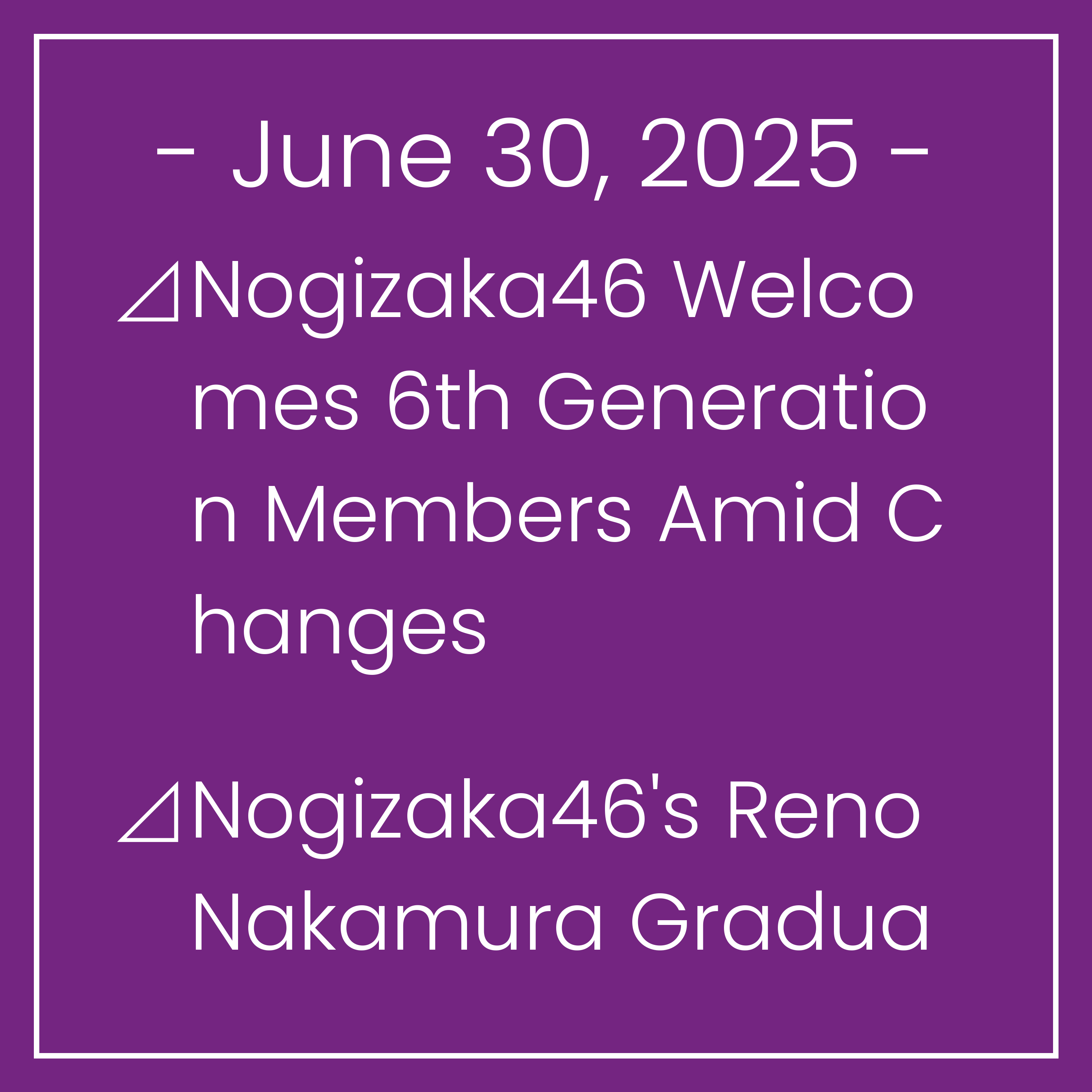 Nogizaka News June 30⊿Nogizaka46 Welcomes 6th Generation Members Amid Changes⊿Nogizaka46's Reno Nakamura Graduated After Graduation Ceremony⊿Nogizaka46's Kaki Haruka and Tsutsui Ay…