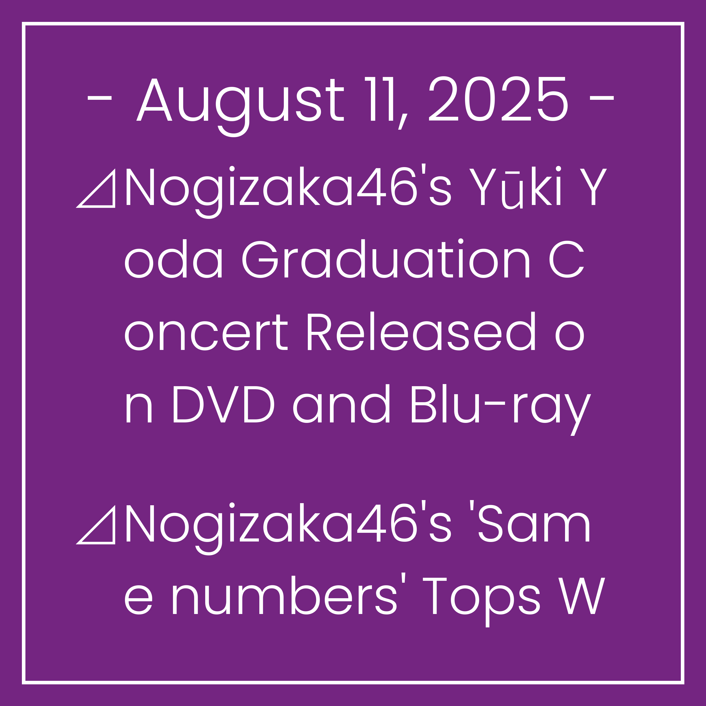 Nogizaka News August 11⊿Nogizaka46's Yūki Yoda Graduation Concert Released on DVD and Blu-ray⊿Nogizaka46's 'Same numbers' Tops Weekly Sales Charts⊿Nogizaka46's Mao Ioki Graces Cove…