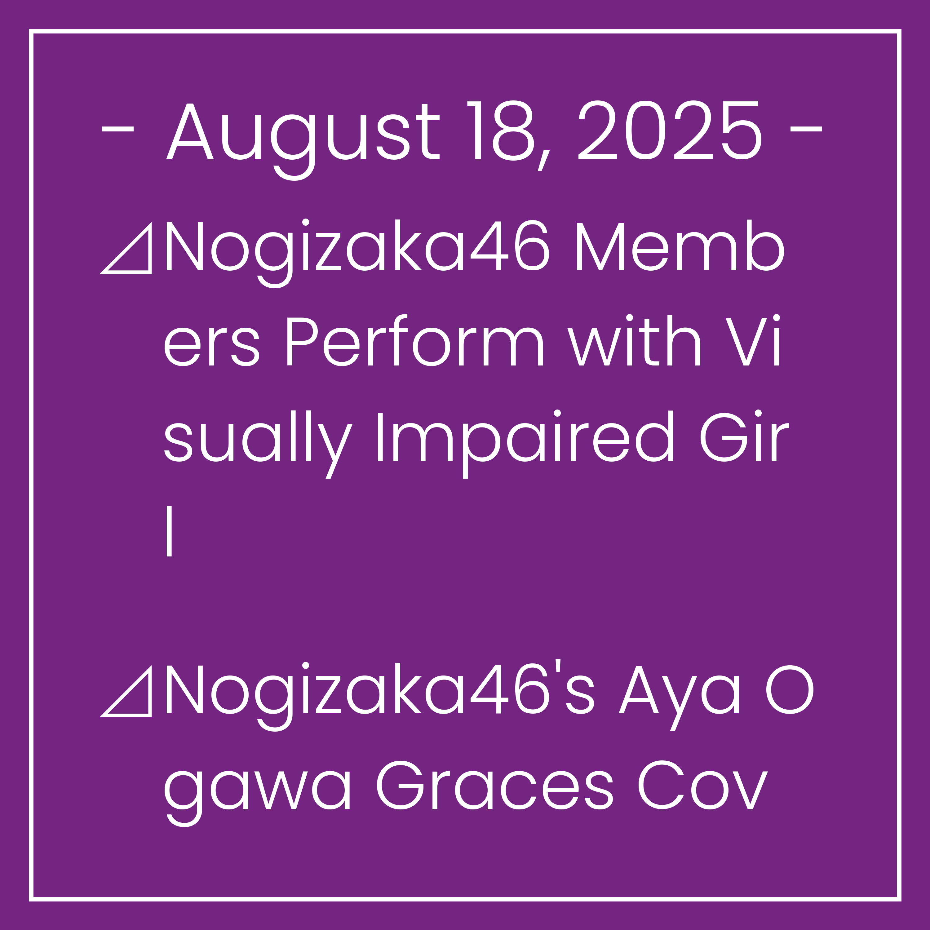 Nogizaka News August 18⊿Nogizaka46 Members Perform with Visually Impaired Girl⊿Nogizaka46's Aya Ogawa Graces Cover of B.L.T. Summer Candy 2025⊿Nogizaka46's Saya Kanagawa Rocks Casu…