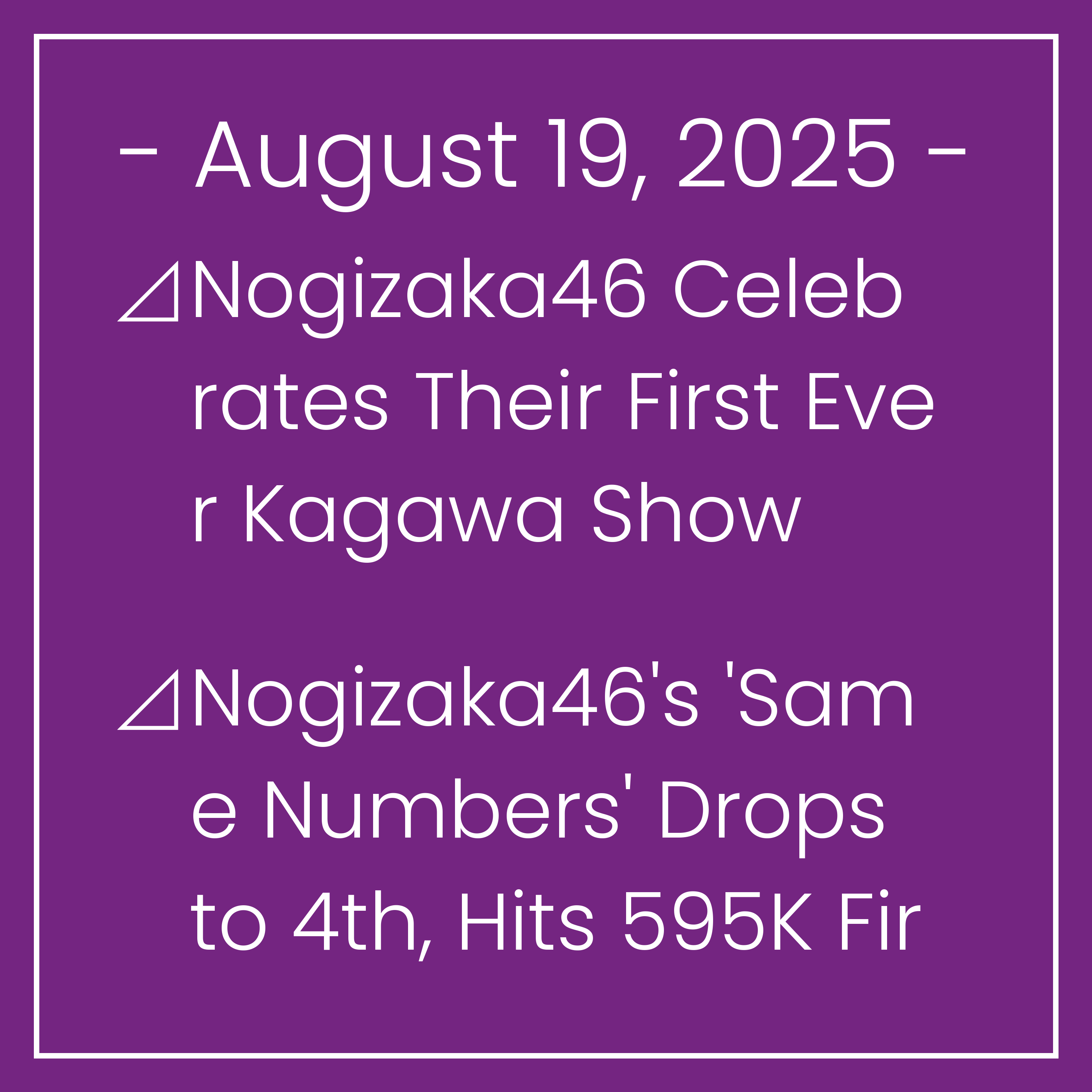 Nogizaka News August 19⊿Nogizaka46 Celebrates Their First Ever Kagawa Show⊿Nogizaka46's 'Same Numbers' Drops to 4th, Hits 595K First Week Sales⊿Nogizaka46 Continues Their Winning S…