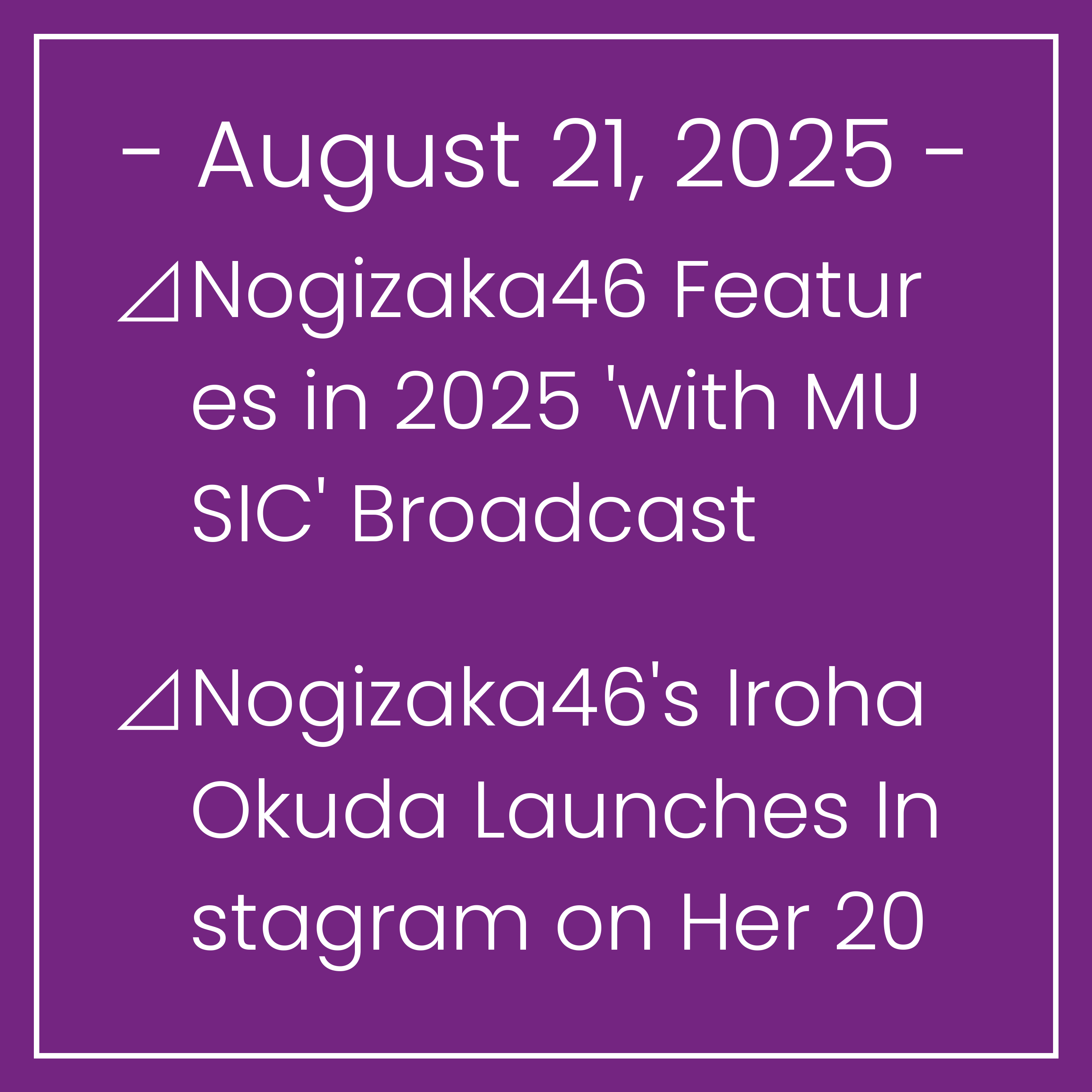 Nogizaka News August 21⊿Nogizaka46 Features in 2025 'with MUSIC' Broadcast⊿Nogizaka46's Iroha Okuda Launches Instagram on Her 20th Birthday⊿Nogizaka46 Members Share Exciting Summer…