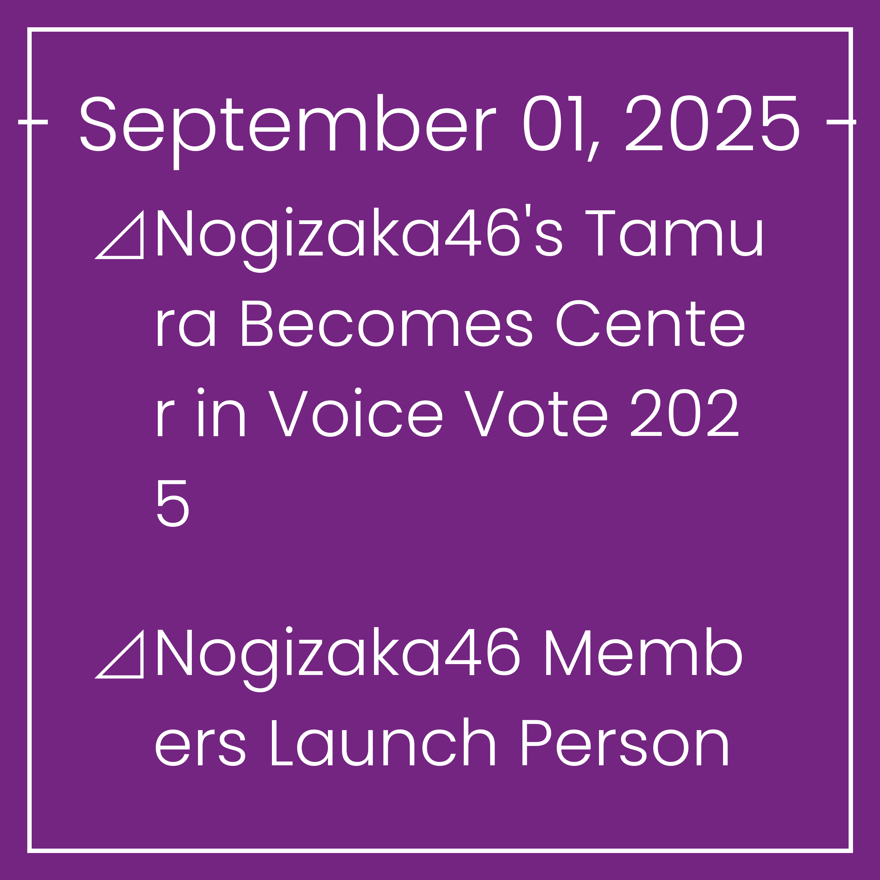 Nogizaka News September 01⊿Nogizaka46's Tamura Becomes Center in Voice Vote 2025⊿Nogizaka46 Members Launch Personal Instagram Accounts⊿Nogizaka46's Shiori Kubo to Join NaiNai Kayo-…