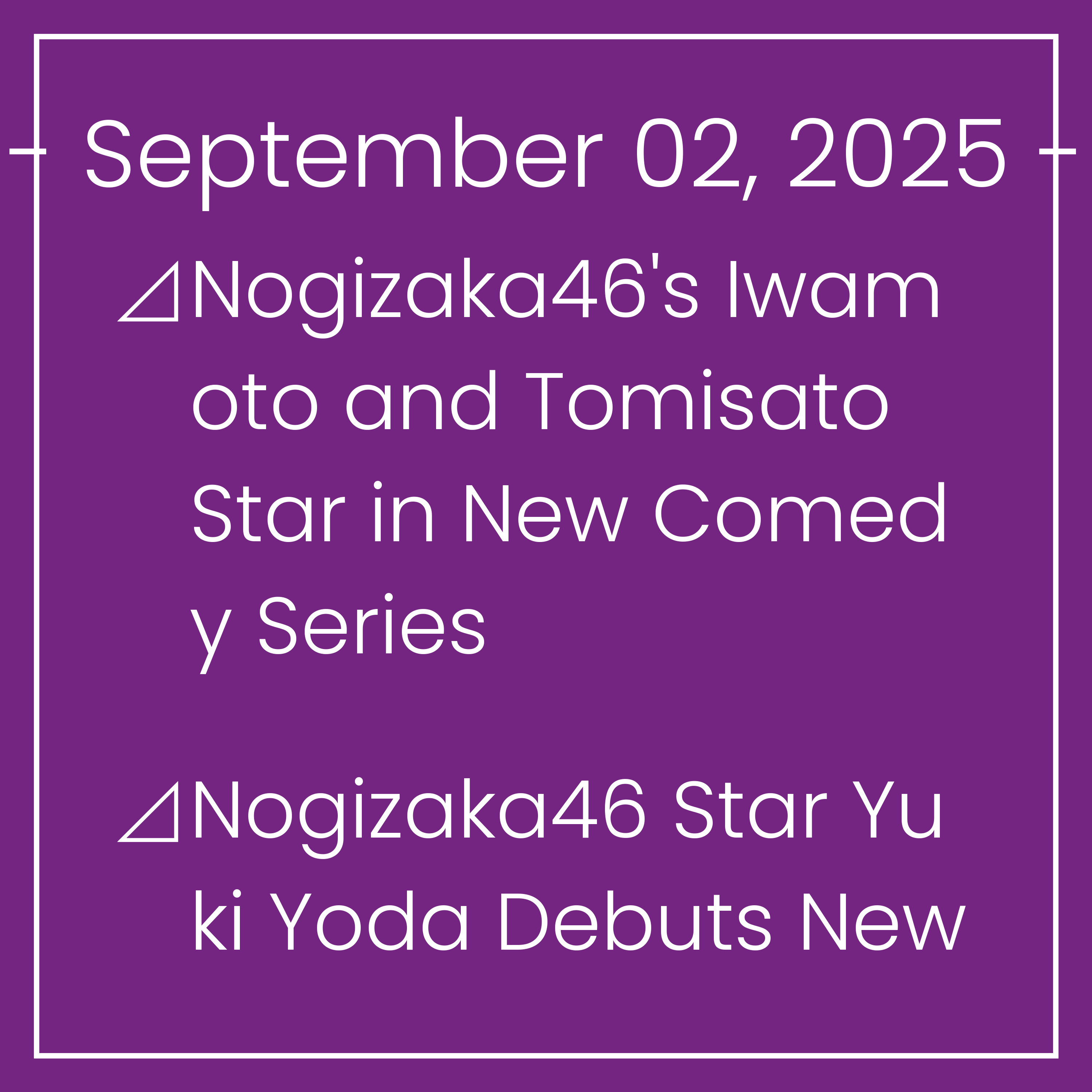 Nogizaka News September 02⊿Nogizaka46's Iwamoto and Tomisato Star in New Comedy Series⊿Nogizaka46 Star Yuki Yoda Debuts New Look Post-Exit⊿Nogizaka46's Sayuri Matsumura Stars in Ne…
