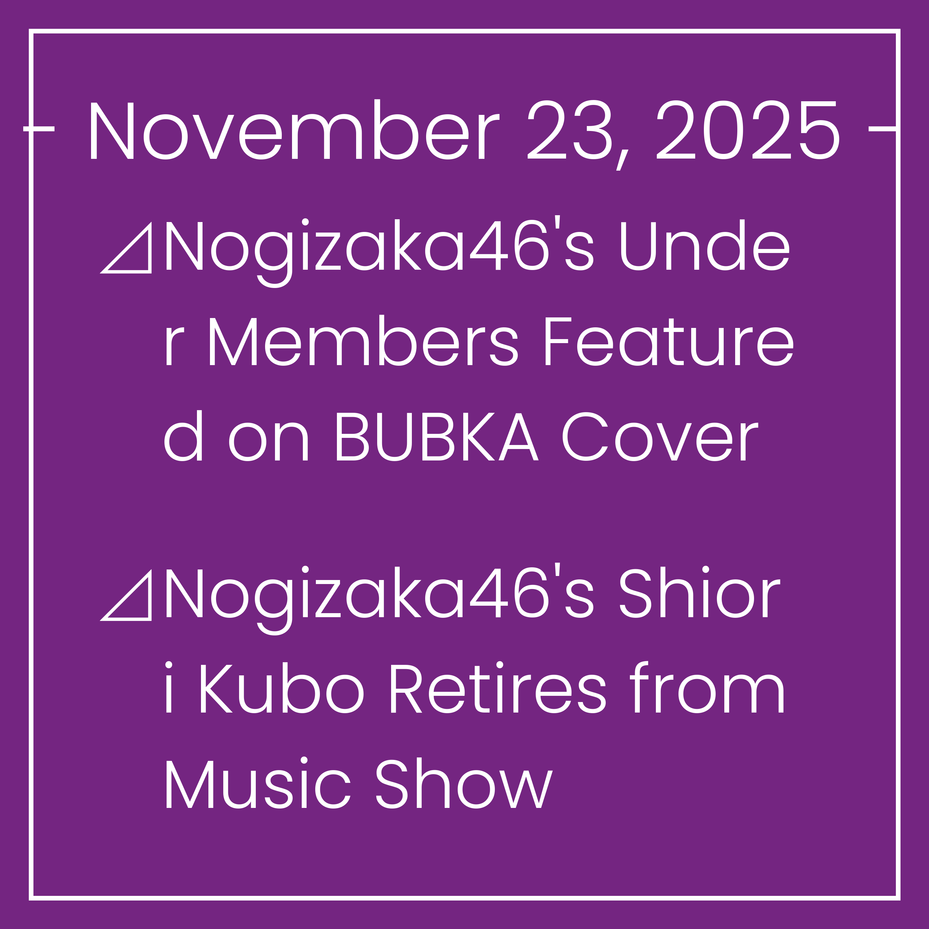 Nogizaka News November 23⊿Nogizaka46's Under Members Featured on BUBKA Cover⊿Nogizaka46's Shiori Kubo Retires from Music Show⊿Former Nogizaka46 Member Himeka Nakamoto Welcomes Baby… Nogizaka News November 23⊿Nogizaka46's Under Members Featured on BUBKA Cover⊿Nogizaka46's Shiori Kubo Retires from Music Show⊿Former Nogizaka46 Member Himeka Nakamoto Welcomes Baby…